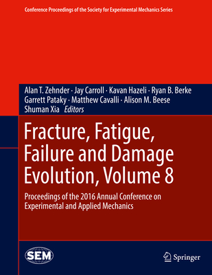 Fracture, Fatigue, Failure and Damage Evolution, Volume 8: Proceedings of the 2016 Annual Conference on Experimental and Applied Mechanics - Zehnder, Alan T (Editor), and Carroll, Jay (Editor), and Hazeli, Kavan (Editor)