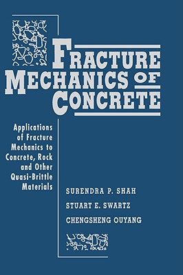 Fracture Mechanics of Concrete: Applications of Fracture Mechanics to Concrete, Rock and Other Quasi-Brittle Materials - Shah, Surendra P, and Swartz, Stuart E, and Ouyang, Chengsheng