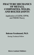 Fracture Mechanics of Metals, Composites, Welds, and Bolted Joints: Application of Lefm, Epfm, and Fmdm Theory