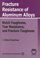 Fracture Resistance of Aluminum Alloys: Notch Toughness, Tear Resistance, and Fracture Toughness - Kaufman, J G