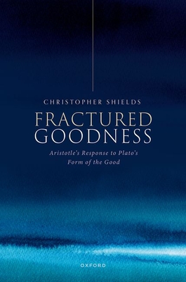 Fractured Goodness: Aristotle's Response to Plato's Form of the Good - Shields, Christopher