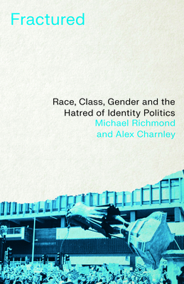 Fractured: Race, Class, Gender and the Hatred of Identity Politics - Michael, Richmond, and Charnley, Alex