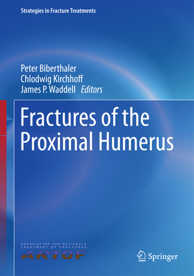 Fractures of the Proximal Humerus - Biberthaler, Peter (Editor), and Kirchhoff, Chlodwig (Editor), and Waddell, James P (Editor)