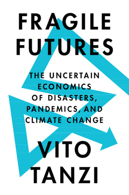 Fragile Futures: The Uncertain Economics of Disasters, Pandemics, and Climate Change - Tanzi, Vito