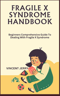 Fragile X Syndrome Handbook: Beginners Comprehensive Guide To Dealing With Fragile X Syndrome