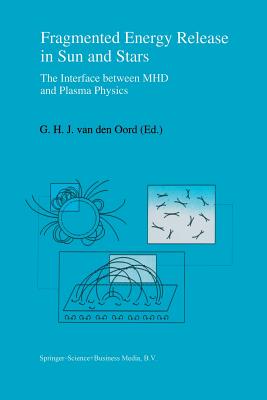 Fragmented Energy Release in Sun and Stars: The Interface Between Mhd and Plasma Physics - Van Den Oord, G H J (Editor)