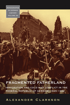 Fragmented Fatherland: Immigration and Cold War Conflict in the Federal Republic of Germany 1945-1980. - Clarkson, Alexander