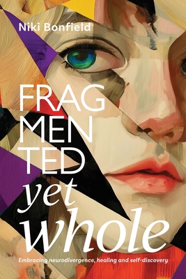 Fragmented yet whole: Embracing neurodivergence, healing and self-discovery - Bonfield, Niki