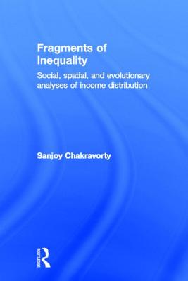 Fragments of Inequality: Social, Spatial and Evolutionary Analyses of Income Distribution - Chakravorty, Sanjoy