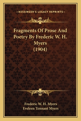 Fragments Of Prose And Poetry By Frederic W. H. Myers (1904) - Myers, Frederic W H, and Myers, Eveleen Tennant (Editor)