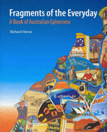 Fragments of the Everyday: A Book of Australian Ephemera - Stone, Richard, and National Library of Australia