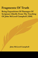 Fragments Of Truth: Being Expositions Of Passages Of Scripture Chiefly From The Teaching Of John McLeod Campbell (1898)