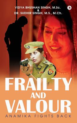 Frailty and Valour: Anamika Fights Back - Dr Sudhir Singh, M S M, and Vidya Bhushan Singh, M Sc