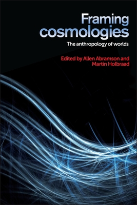 Framing cosmologies: The anthropology of worlds - Abramson, Allen (Editor), and Holbraad, Martin (Editor)