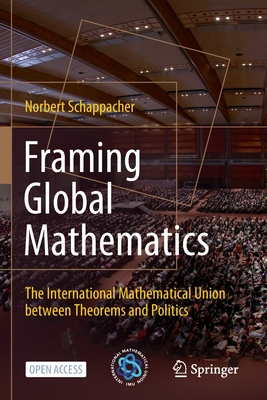 Framing Global Mathematics: The International Mathematical Union between Theorems and Politics - Schappacher, Norbert