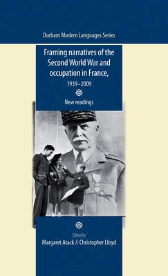 Framing Narratives of the Second World War and Occupation in France, 1939-2009: New Readings - Atack, Margaret (Editor), and Lloyd, Christopher (Editor)