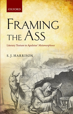 Framing the Ass: Literary Texture in Apuleius' Metamorphoses - Harrison, S. J.