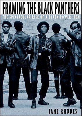 Framing the Black Panthers: The Spectacular Rise of a Black Power Icon - Rhodes, Jane, Dean