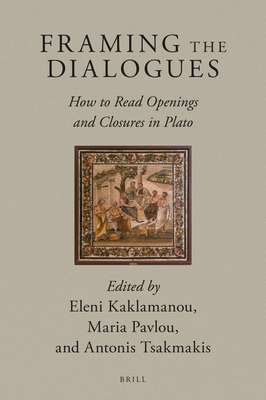 Framing the Dialogues: How to Read Openings and Closures in Plato - Kaklamanou, Eleni, and Pavlou, Maria, and Tsakmakis, Antonis