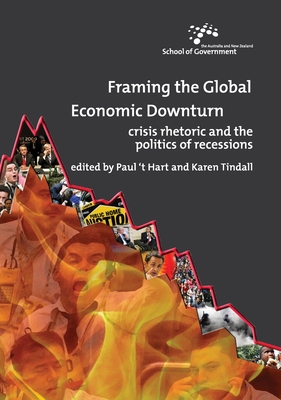 Framing the Global Economic Downturn: Crisis Rhetoric and the Politics of Recessions - Hart, Paul 't (Editor), and Tindall, Karen (Editor)