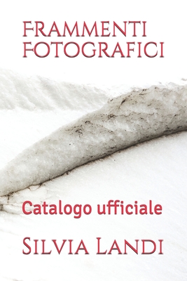 Frammenti Fotografici: Catalogo ufficiale - Landi, Silvia