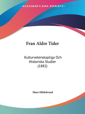 Fran Aldre Tider: Kulturvetenskapliga Och Historiska Studier (1882) - Hildebrand, Hans