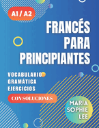 Franc?s Para Principiantes Niveles A1 y A2: Una Gu?a Completa para Dominar el Franc?s Para Principiantes con Lecciones Fciles de seguir, Ejercicios Interesantes, Soluciones detalladas y mucho ms por descubrir