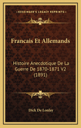 Francais Et Allemands: Histoire Anecdotique de La Guerre de 1870-1871 V2 (1891)