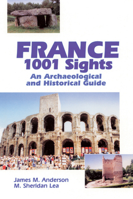 France 1001 Sights: An Archaeological and Historical Guide - Anderson, James M, and Lea, M Sheridan