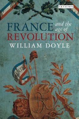 France and the Age of Revolution: Regimes Old and New from Louis XIV to Napoleon Bonaparte - Doyle, William