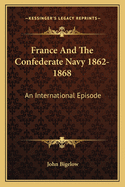 France And The Confederate Navy 1862-1868: An International Episode