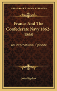 France And The Confederate Navy 1862-1868: An International Episode