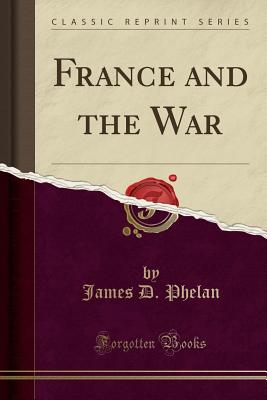 France and the War (Classic Reprint) - Phelan, James D