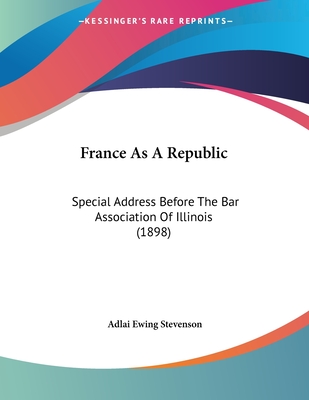 France as a Republic: Special Address Before the Bar Association of Illinois (1898) - Stevenson, Adlai Ewing