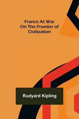 France At War On the Frontier of Civilization - Kipling, Rudyard