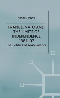 France, NATO and the Limits of Independence 1981-97: The Politics of Ambivalence - Menon, A.