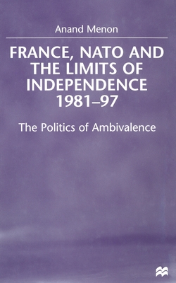 France, NATO and the Limits of Independence 1981-97: The Politics of Ambivalence - Menon, A