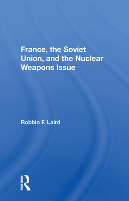 France, the Soviet Union, and the Nuclear Weapons Issue - Laird, Robbin F