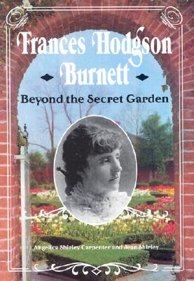 Frances Hodgson Burnett: Beyond the Secret Garden - Carpenter, Angelica Shirley