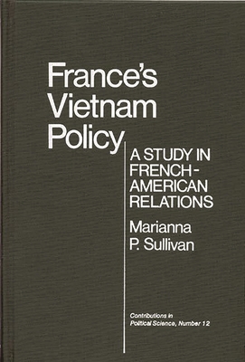 France's Vietnam Policy: A Study in French-American Relations - Sullivan, Marianna P, and Unknown