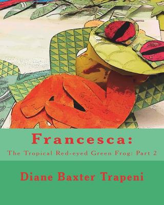 Francesca: The Tropical Red-eyed Green Frog: Part 2 - Trapeni, Diane Baxter, and Stone, Kenneth, Sr.