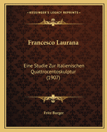 Francesco Laurana: Eine Studie Zur Italienischen Quattrocentoskulptur (1907)