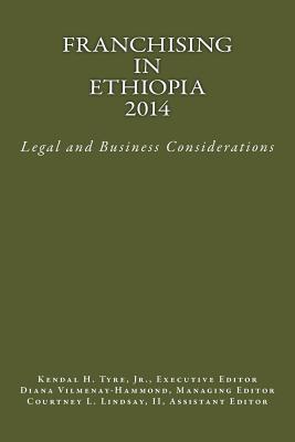 Franchising in Ethiopia 2014: Legal and Business Considerations - Tyre Jr, Kendal H (Editor), and Vilmenay-Hammond, Diana V (Editor), and Lindsay II, Courtney L (Editor)