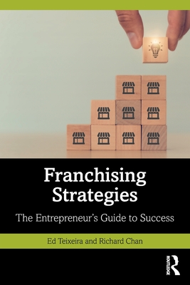 Franchising Strategies: The Entrepreneur's Guide to Success - Teixeira, Ed, and Chan, Richard