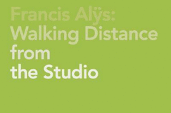 Francis Als: Walking Distance from the Studio