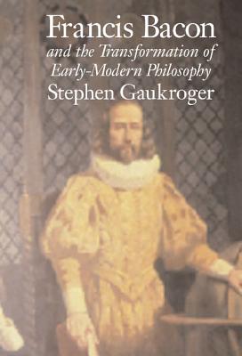 Francis Bacon and the Transformation of Early-Modern Philosophy - Gaukroger, Stephen