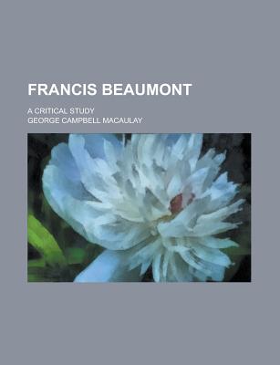 Francis Beaumont: A Critical Study - Macaulay, George Campbell