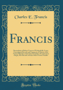 Francis: Descendants of Robert Francis of Wethersfield, Conn;; Genealogical Records and Fragments of History of the Various Branches of the Francis Families of Connecticut Origin, Also Records of Some Other Francis Families (Classic Reprint)