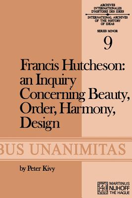 Francis Hutcheson: An Inquiry Concerning Beauty, Order, Harmony, Design - Hutcheson, F, and Kivy, P (Editor)