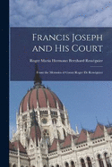 Francis Joseph and His Court: From the Memoirs of Count Roger de Ressguier